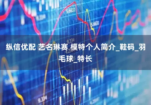 纵信优配 艺名琳赛 模特个人简介_鞋码_羽毛球_特长