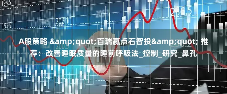 A股策略 &quot;百瑞赢点石智投&quot; 推荐：改善睡眠质量的睡前呼吸法_控制_研究_鼻孔